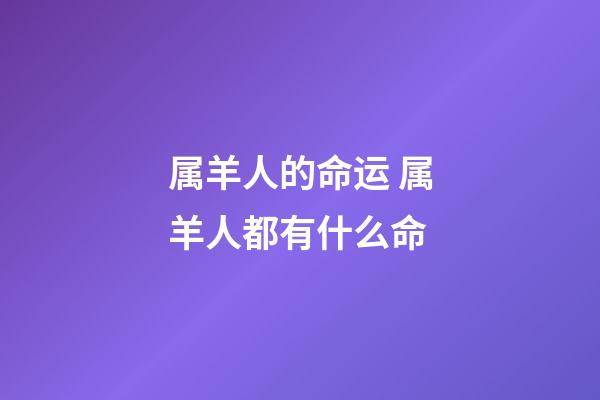 属羊人的命运 属羊人都有什么命